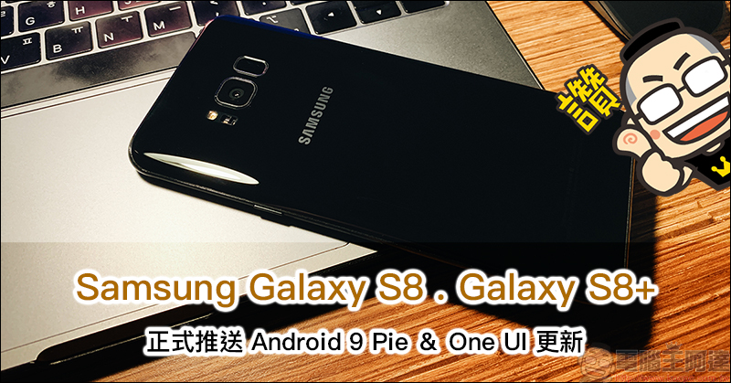 Samsung Galaxy S8 、 Galaxy S8+ 正式推送 Android 9.0 Pie & One UI 更新，推出兩年的旗艦手機終於吃「派」！ - 電腦王阿達