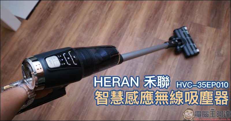 HERAN 禾聯智慧感應無線吸塵器 HVC-35EP010 開箱動手玩：智慧感應調整吸力、LED 地刷照明貼心設計、350W 無刷馬達 - 電腦王阿達